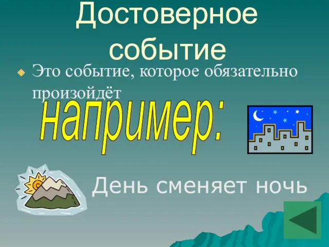 Достоверное событие Это событие, которое обязательно произойдёт например: День сменяет ночь