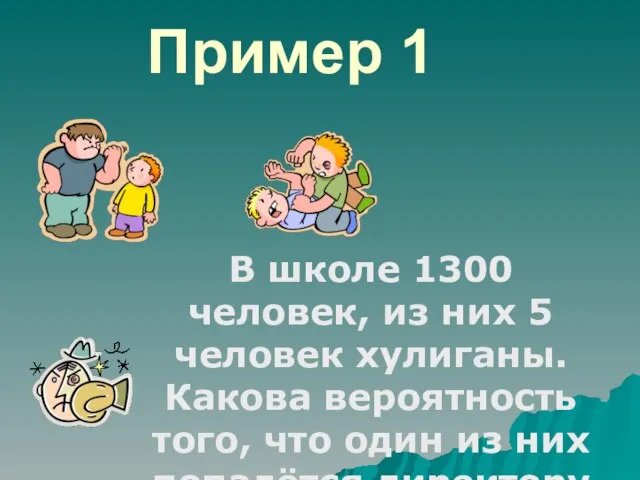 Пример 1 В школе 1300 человек, из них 5 человек хулиганы. Какова