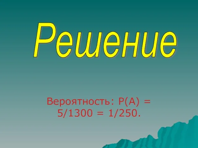 Вероятность: P(A) = 5/1300 = 1/250. Решение