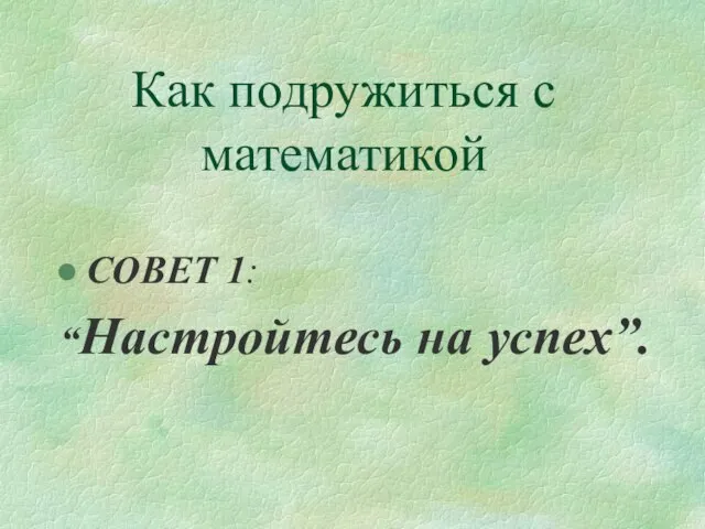 Как подружиться с математикой СОВЕТ 1: “Настройтесь на успех”.