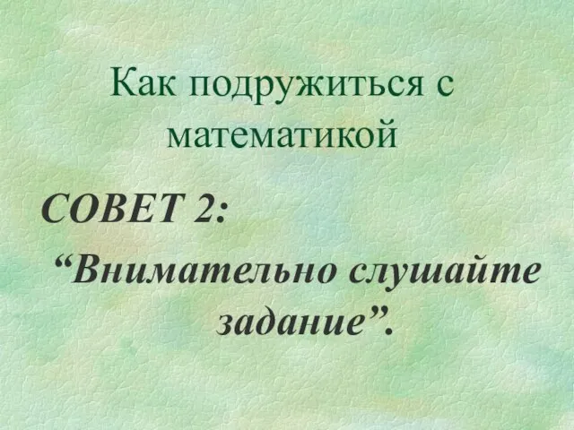 Как подружиться с математикой СОВЕТ 2: “Внимательно слушайте задание”.