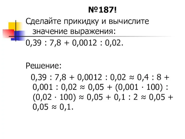 №187! Сделайте прикидку и вычислите значение выражения: 0,39 : 7,8 + 0,0012