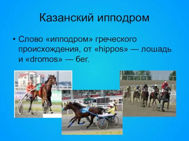 Казанский ипподром Слово «ипподром» греческого происхождения, от «hippos» — лошадь и «dromos» — бег.