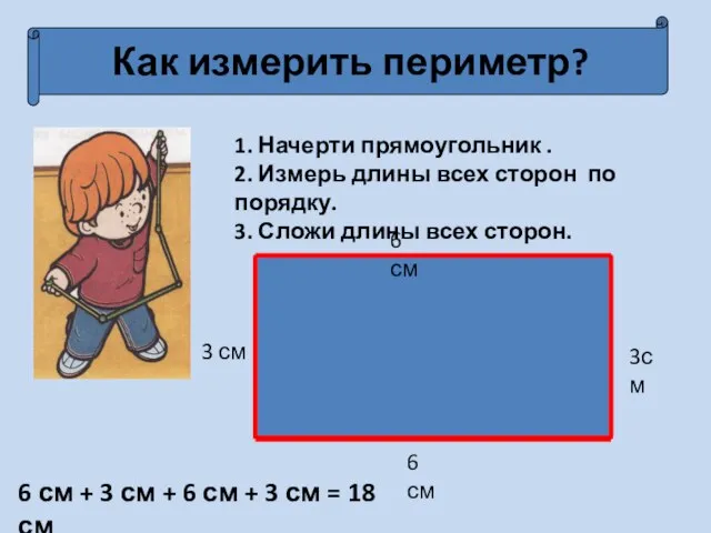 Как измерить периметр? 1. Начерти прямоугольник . 2. Измерь длины всех сторон