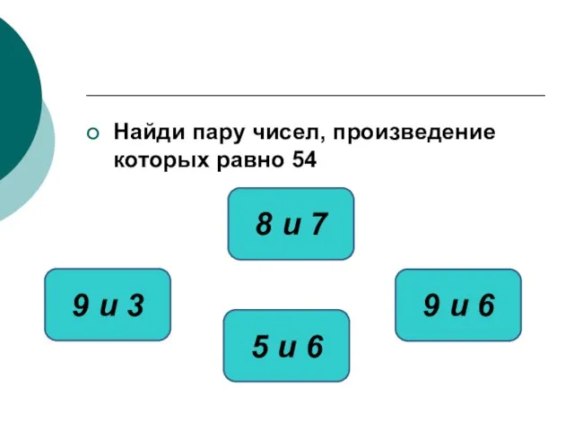 Найди пару чисел, произведение которых равно 54 9 и 6 9 и