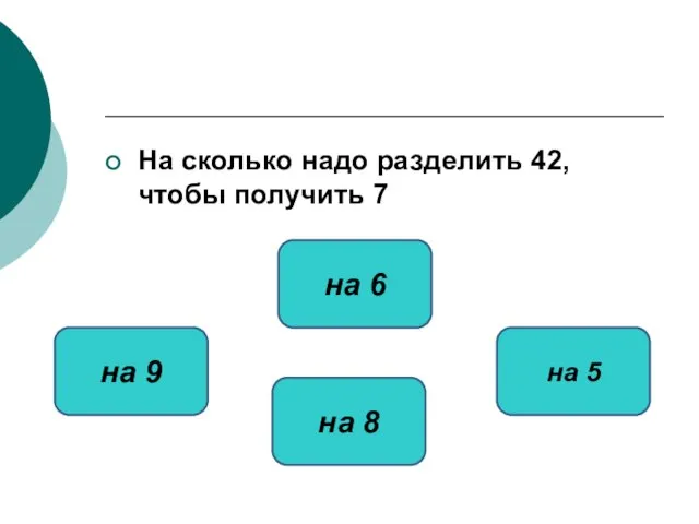 На сколько надо разделить 42, чтобы получить 7 на 6 на 9 на 5 на 8