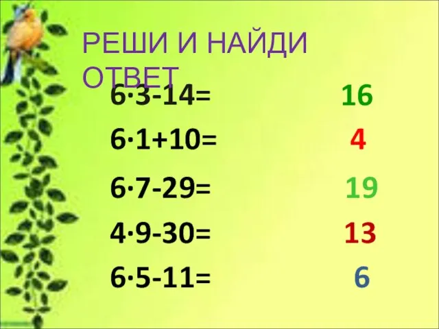 6∙3-14= 6∙1+10= 6∙7-29= 4∙9-30= 6∙5-11= РЕШИ И НАЙДИ ОТВЕТ 16 4 19 13 6