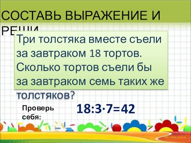 СОСТАВЬ ВЫРАЖЕНИЕ И РЕШИ Три толстяка вместе съели за завтраком 18 тортов.