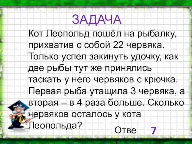 Кот Леопольд пошёл на рыбалку, прихватив с собой 22 червяка. Только успел