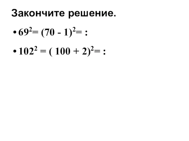 Закончите решение. 692= (70 - 1)2= : 1022 = ( 100 + 2)2= :