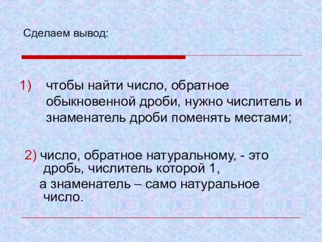 Сделаем вывод: чтобы найти число, обратное обыкновенной дроби, нужно числитель и знаменатель