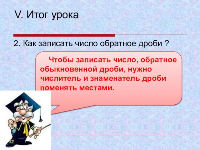 V. Итог урока 2. Как записать число обратное дроби ? Чтобы записать