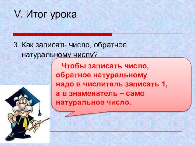 V. Итог урока 3. Как записать число, обратное натуральному числу? Чтобы записать