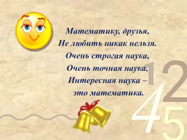 Математику, друзья, Не любить никак нельзя. Очень строгая наука, Очень точная наука,