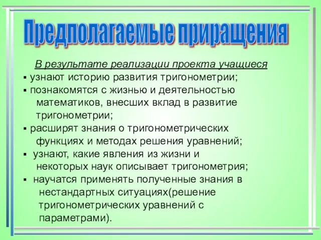 В результате реализации проекта учащиеся узнают историю развития тригонометрии; познакомятся с жизнью