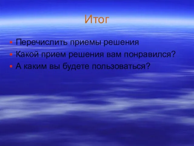 Итог Перечислить приемы решения Какой прием решения вам понравился? А каким вы будете пользоваться?