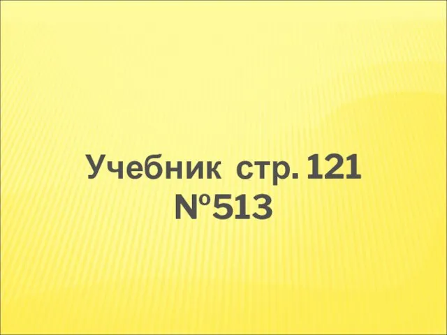 Учебник стр. 121 №513