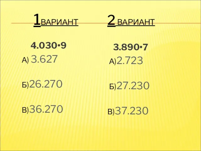 1ВАРИАНТ 2 ВАРИАНТ 4.030•9 А) 3.627 Б)26.270 В)36.270 3.890•7 А)2.723 Б)27.230 В)37.230