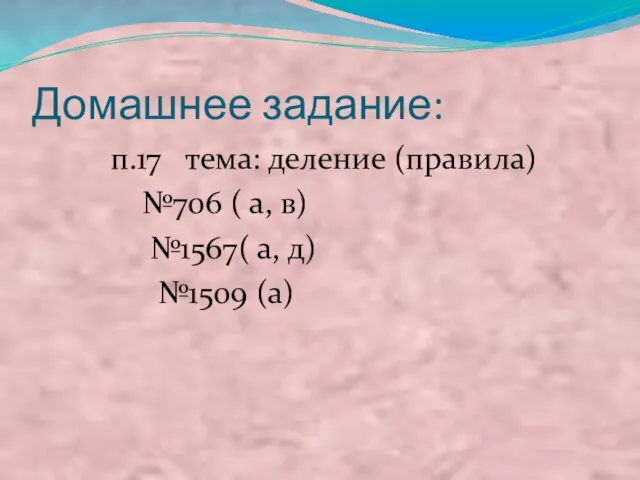 Домашнее задание: п.17 тема: деление (правила) №706 ( а, в) №1567( а, д) №1509 (а)