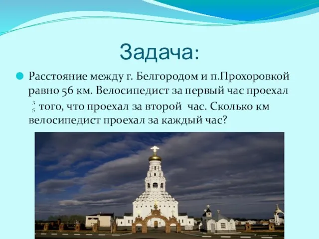 Задача: Расстояние между г. Белгородом и п.Прохоровкой равно 56 км. Велосипедист за