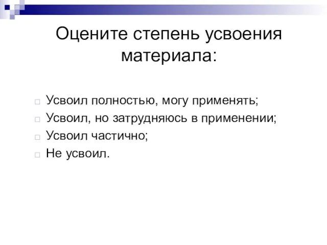 Оцените степень усвоения материала: Усвоил полностью, могу применять; Усвоил, но затрудняюсь в