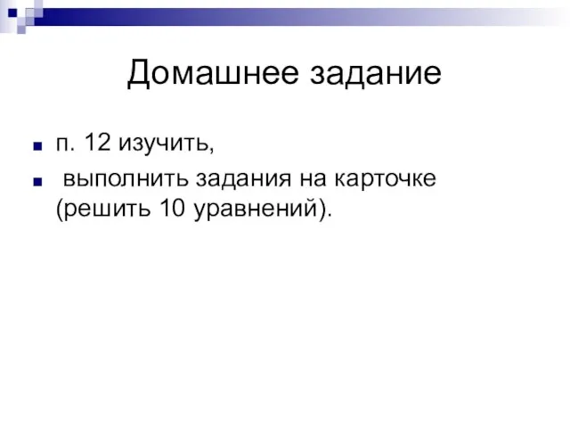 Домашнее задание п. 12 изучить, выполнить задания на карточке (решить 10 уравнений).