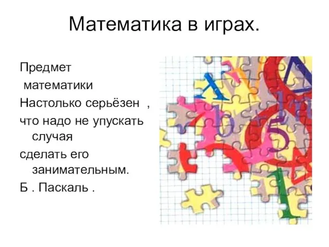 Математика в играх. Предмет математики Настолько серьёзен , что надо не упускать