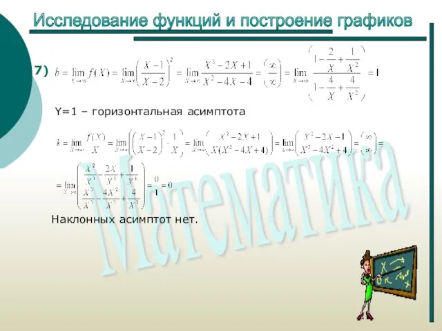 Исследование функций и построение графиков Y=1 – горизонтальная асимптота Наклонных асимптот нет. 7)