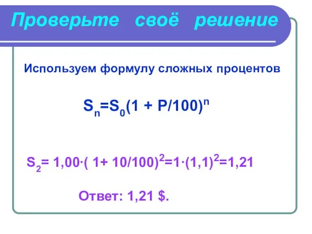 Используем формулу сложных процентов Sn=S0(1 + P/100)n S2= 1,00∙( 1+ 10/100)2=1·(1,1)2=1,21 Ответ: