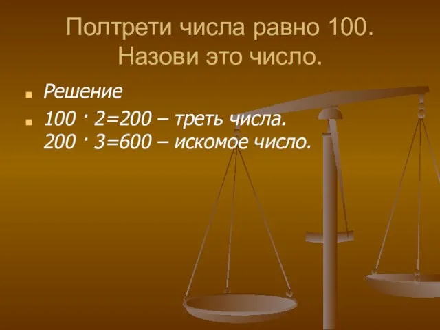 Полтрети числа равно 100. Назови это число. Решение 100 · 2=200 –