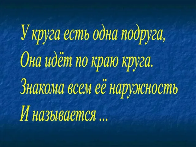 У круга есть одна подруга, Она идёт по краю круга. Знакома всем