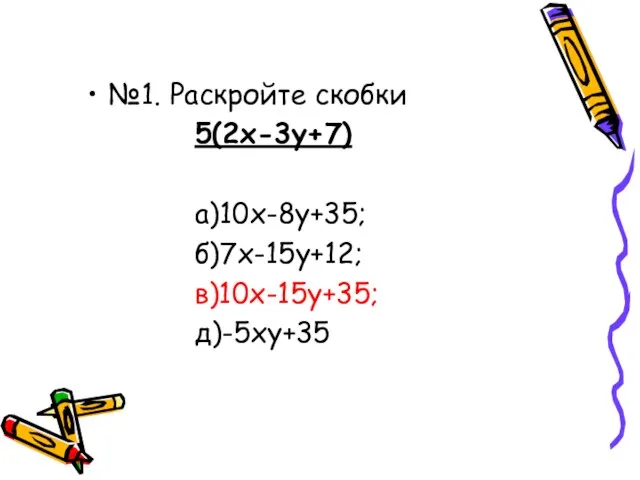 №1. Раскройте скобки 5(2х-3у+7) а)10х-8у+35; б)7х-15у+12; в)10х-15у+35; д)-5ху+35