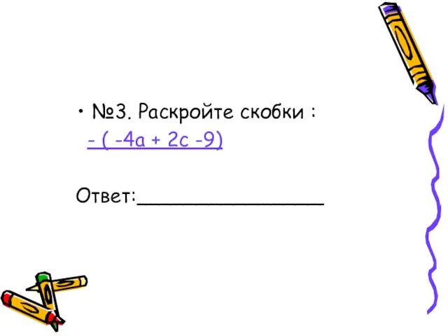 №3. Раскройте скобки : - ( -4а + 2с -9) Ответ:_______________