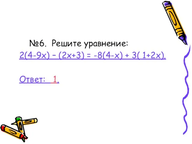 №6. Решите уравнение: 2(4-9х) – (2х+3) = -8(4-х) + 3( 1+2х). Ответ: 1.