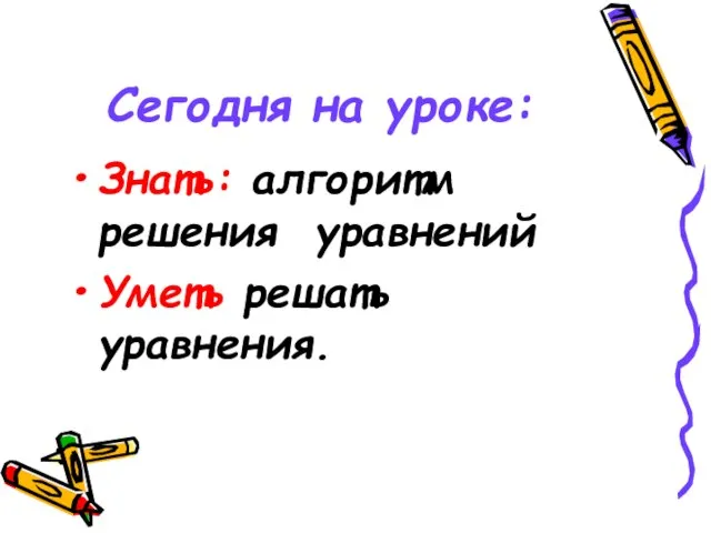 Знать: алгоритм решения уравнений Уметь решать уравнения. Сегодня на уроке: