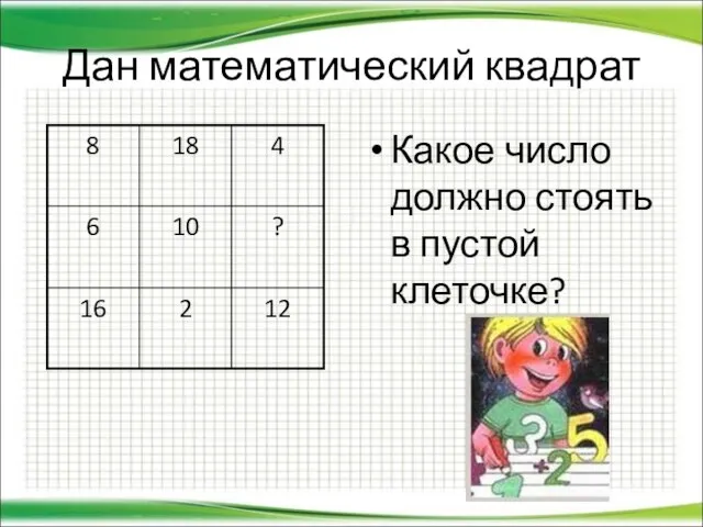 Дан математический квадрат Какое число должно стоять в пустой клеточке?