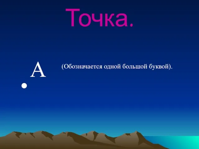 Точка. . А (Обозначается одной большой буквой).