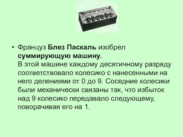 Француз Блез Паскаль изобрел суммирующую машину. В этой машине каждому десятичному разряду