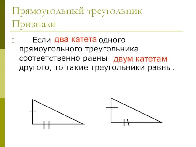 Прямоугольный треугольник Признаки Если два катета одного прямоугольного треугольника соответственно равны двум