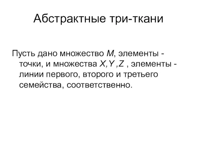 Абстрактные три-ткани Пусть дано множество M, элементы -точки, и множества X,Y ,Z