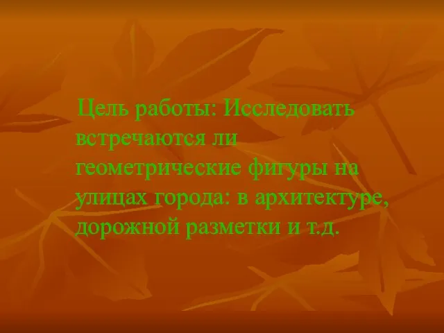 Цель работы: Исследовать встречаются ли геометрические фигуры на улицах города: в архитектуре, дорожной разметки и т.д.