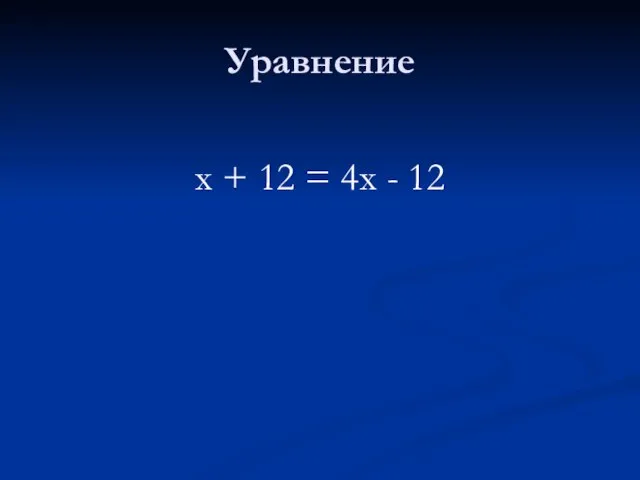 Уравнение х + 12 = 4х - 12