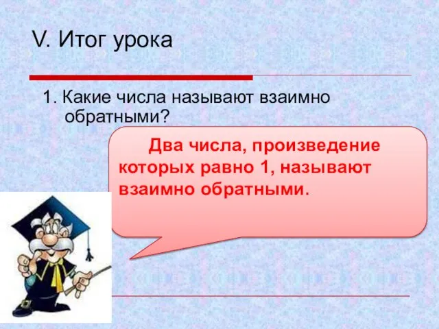 V. Итог урока 1. Какие числа называют взаимно обратными? Два числа, произведение