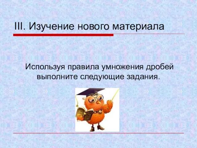 III. Изучение нового материала Используя правила умножения дробей выполните следующие задания.