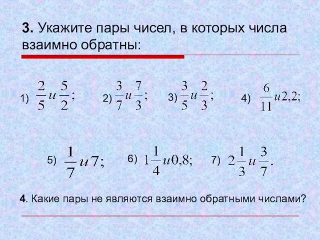 3. Укажите пары чисел, в которых числа взаимно обратны: 1) 2) 3)