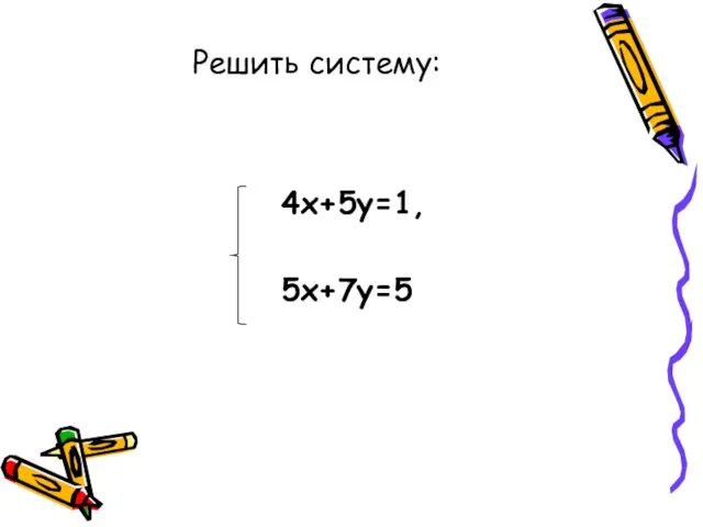 4х+5у=1, 5х+7у=5 Решить систему: