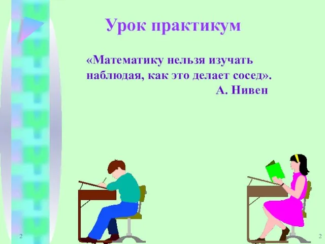 2 Урок практикум «Математику нельзя изучать наблюдая, как это делает сосед». А. Нивен