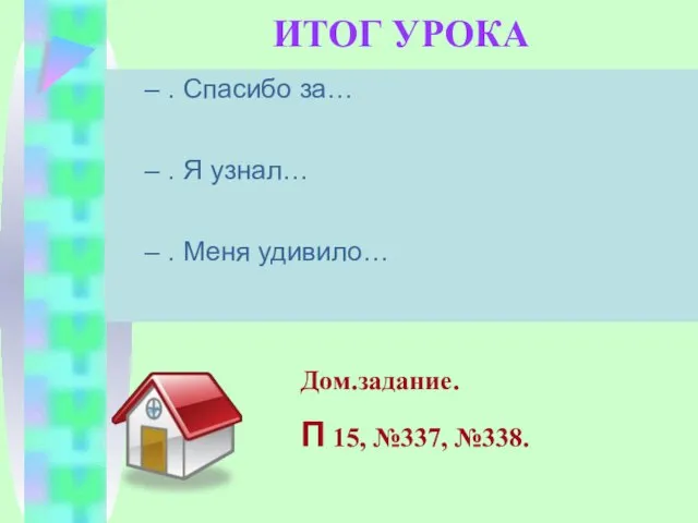 ИТОГ УРОКА . Спасибо за… . Я узнал… . Меня удивило… Дом.задание. П 15, №337, №338.