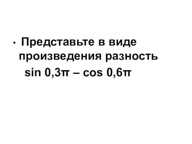 Представьте в виде произведения разность sin 0,3π – cos 0,6π