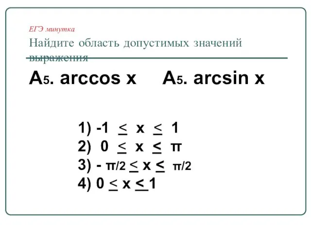 ЕГЭ минутка Найдите область допустимых значений выражения А5. arccos х А5. arcsin
